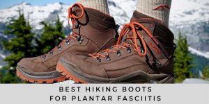 Best Hiking Boots for Plantar Fasciitis (For Men & Women) 2022